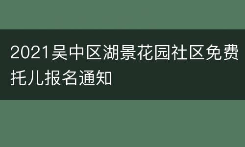 2021吴中区湖景花园社区免费托儿报名通知