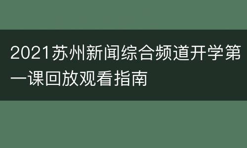 2021苏州新闻综合频道开学第一课回放观看指南