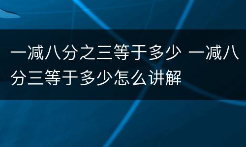 一减八分之三等于多少 一减八分三等于多少怎么讲解