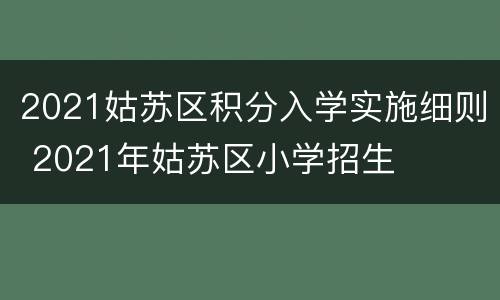 2021姑苏区积分入学实施细则 2021年姑苏区小学招生