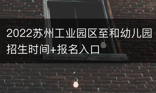 2022苏州工业园区至和幼儿园招生时间+报名入口