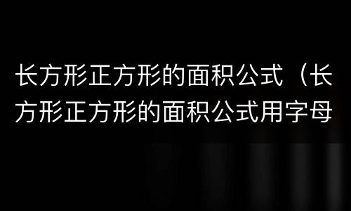 长方形正方形的面积公式（长方形正方形的面积公式用字母表示）