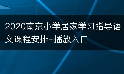 2020南京小学居家学习指导语文课程安排+播放入口