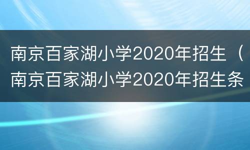 南京百家湖小学2020年招生（南京百家湖小学2020年招生条件）