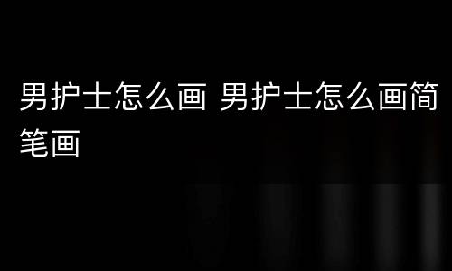 男护士怎么画 男护士怎么画简笔画