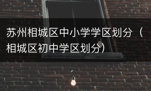 苏州相城区中小学学区划分（相城区初中学区划分）