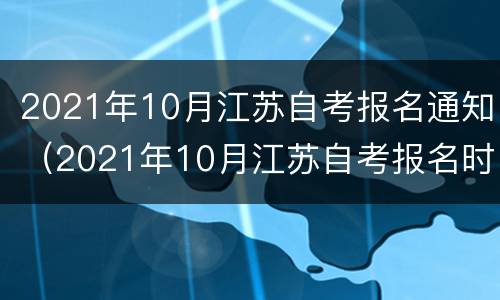 2021年10月江苏自考报名通知（2021年10月江苏自考报名时间）