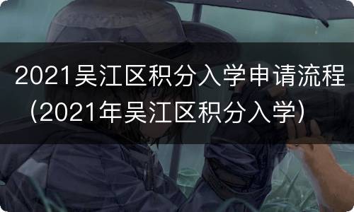 2021吴江区积分入学申请流程（2021年吴江区积分入学）