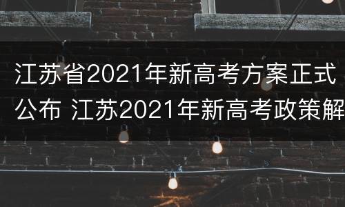 江苏省2021年新高考方案正式公布 江苏2021年新高考政策解读
