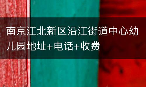 南京江北新区沿江街道中心幼儿园地址+电话+收费