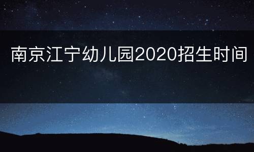 南京江宁幼儿园2020招生时间