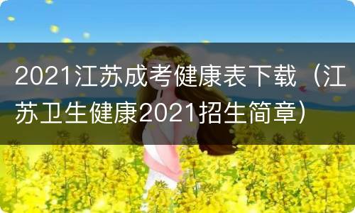 2021江苏成考健康表下载（江苏卫生健康2021招生简章）