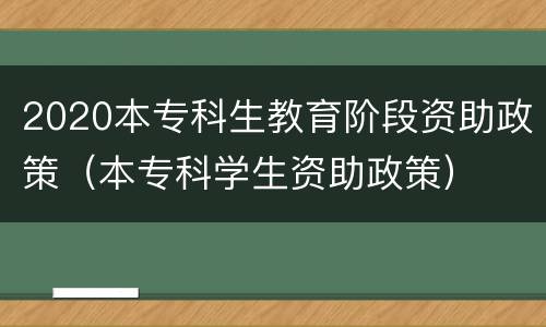 2020本专科生教育阶段资助政策（本专科学生资助政策）