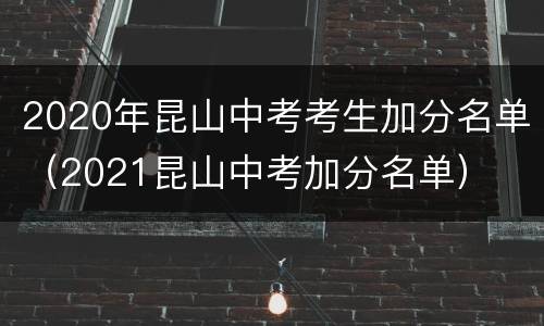 2020年昆山中考考生加分名单（2021昆山中考加分名单）