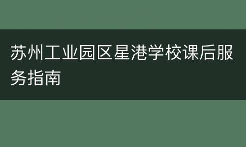 苏州工业园区星港学校课后服务指南