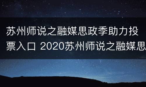 苏州师说之融媒思政季助力投票入口 2020苏州师说之融媒思政季
