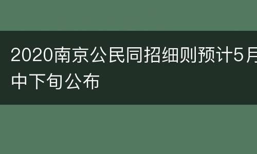 2020南京公民同招细则预计5月中下旬公布