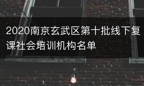 2020南京玄武区第十批线下复课社会培训机构名单