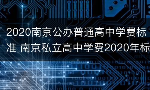 2020南京公办普通高中学费标准 南京私立高中学费2020年标准