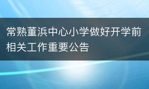 常熟董浜中心小学做好开学前相关工作重要公告