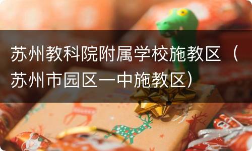 苏州教科院附属学校施教区（苏州市园区一中施教区）