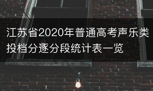 江苏省2020年普通高考声乐类投档分逐分段统计表一览