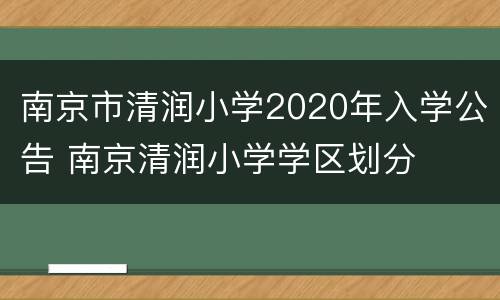 南京市清润小学2020年入学公告 南京清润小学学区划分