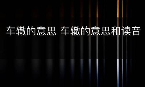 车辙的意思 车辙的意思和读音