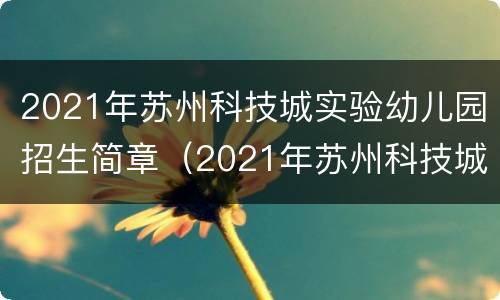 2021年苏州科技城实验幼儿园招生简章（2021年苏州科技城实验幼儿园招生简章电话）
