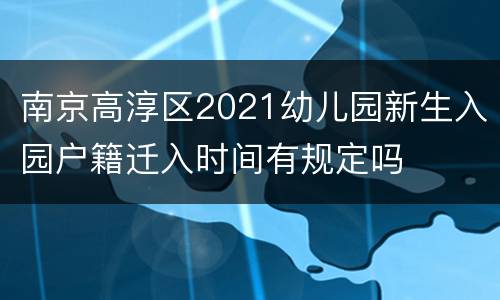 南京高淳区2021幼儿园新生入园户籍迁入时间有规定吗