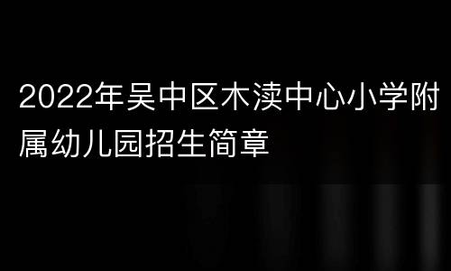 2022年吴中区木渎中心小学附属幼儿园招生简章