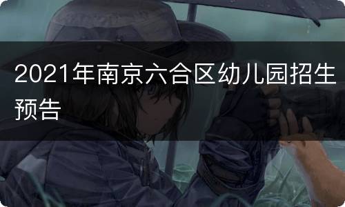 2021年南京六合区幼儿园招生预告