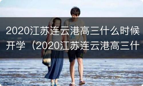 2020江苏连云港高三什么时候开学（2020江苏连云港高三什么时候开学呀）