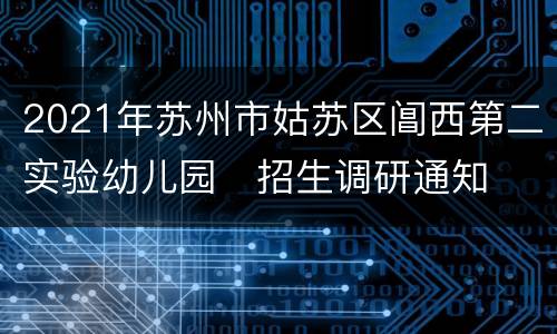 2021年苏州市姑苏区阊西第二实验幼儿园​招生调研通知