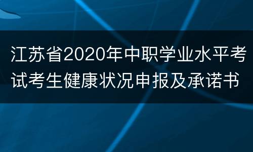江苏省2020年中职学业水平考试考生健康状况申报及承诺书