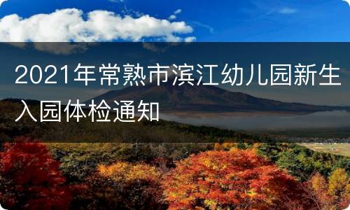 2021年常熟市滨江幼儿园新生入园体检通知