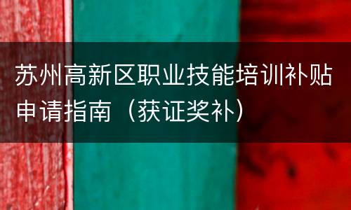 苏州高新区职业技能培训补贴申请指南（获证奖补）