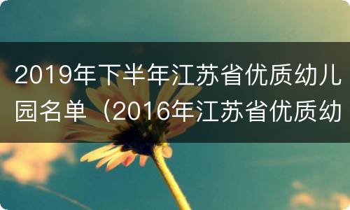 2019年下半年江苏省优质幼儿园名单（2016年江苏省优质幼儿园）
