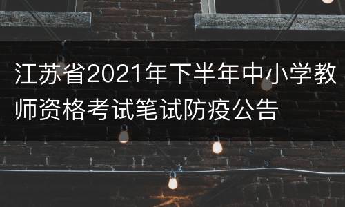 江苏省2021年下半年中小学教师资格考试笔试防疫公告