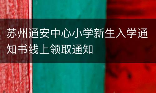 苏州通安中心小学新生入学通知书线上领取通知