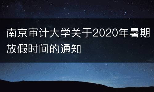 南京审计大学关于2020年暑期放假时间的通知