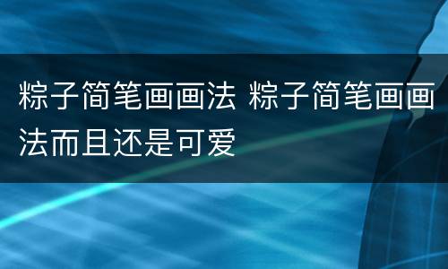 粽子简笔画画法 粽子简笔画画法而且还是可爱