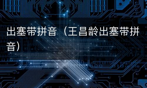 出塞带拼音（王昌龄出塞带拼音）