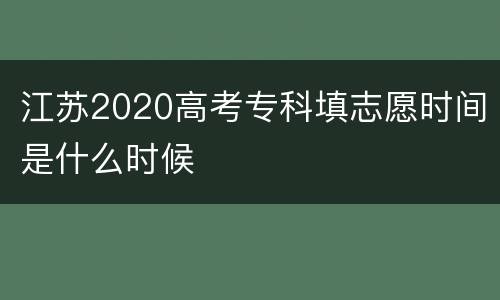 江苏2020高考专科填志愿时间是什么时候