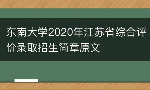 东南大学2020年江苏省综合评价录取招生简章原文