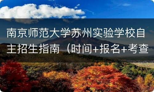 南京师范大学苏州实验学校自主招生指南（时间+报名+考查）