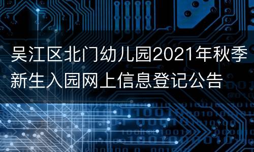 吴江区北门幼儿园2021年秋季新生入园网上信息登记公告